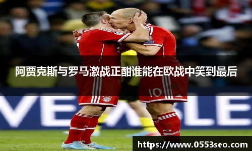 阿贾克斯与罗马激战正酣谁能在欧战中笑到最后