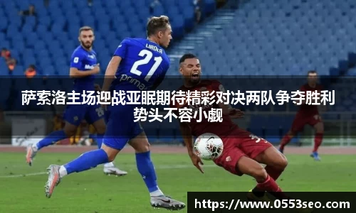 萨索洛主场迎战亚眠期待精彩对决两队争夺胜利势头不容小觑