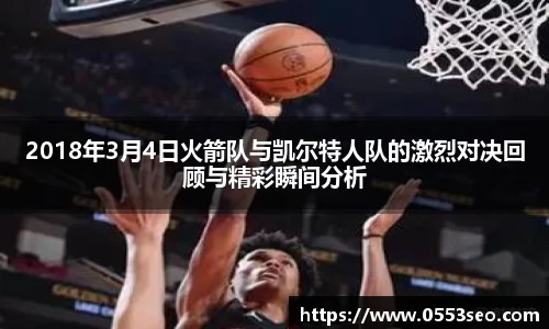2018年3月4日火箭队与凯尔特人队的激烈对决回顾与精彩瞬间分析